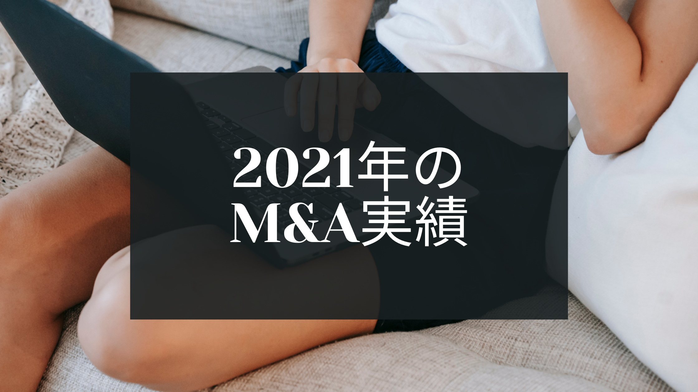 数字で振り返る、2021年M&A支援の実績